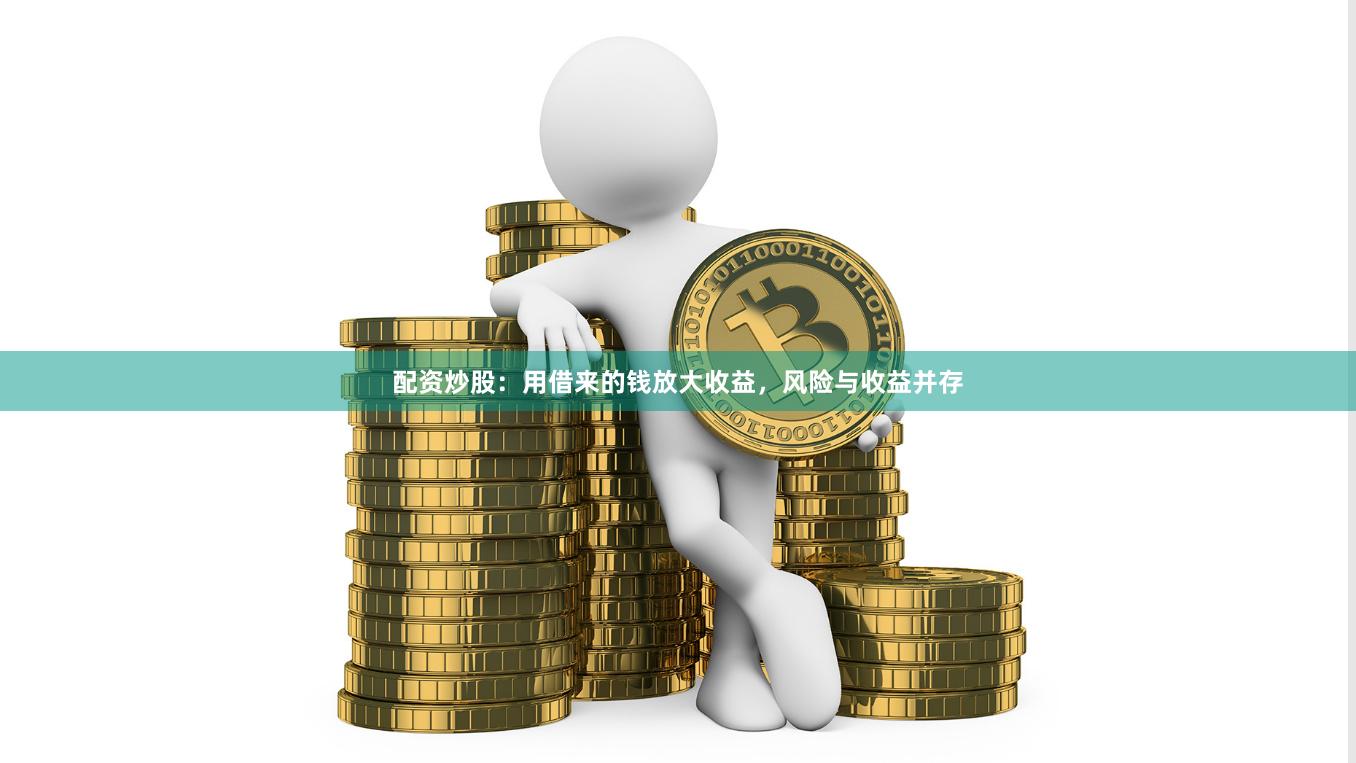 配资炒股：用借来的钱放大收益，风险与收益并存